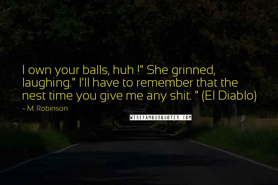 M. Robinson Quotes: I own your balls, huh !" She grinned, laughing." I'll have to remember that the nest time you give me any shit. " (El Diablo)
