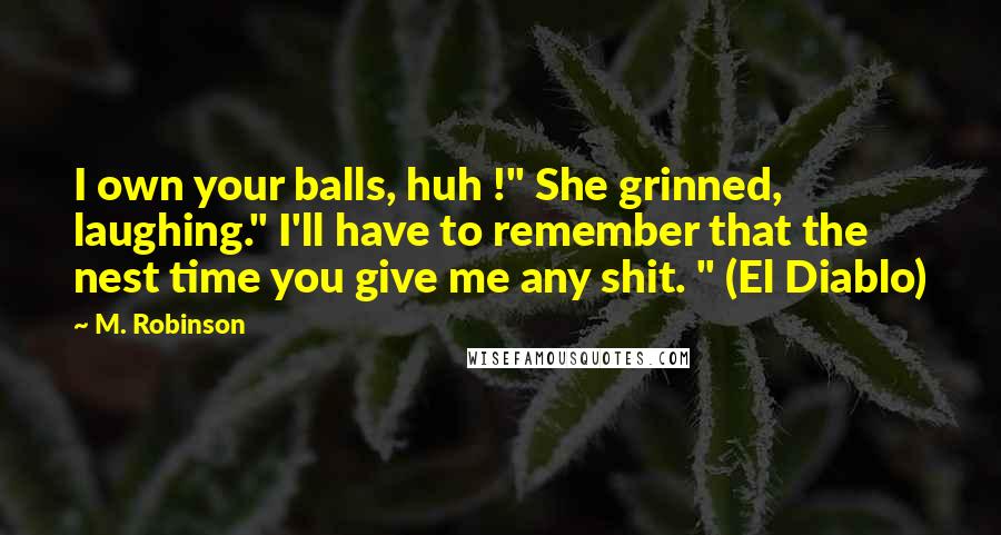 M. Robinson Quotes: I own your balls, huh !" She grinned, laughing." I'll have to remember that the nest time you give me any shit. " (El Diablo)
