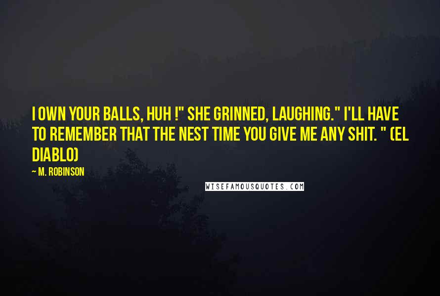 M. Robinson Quotes: I own your balls, huh !" She grinned, laughing." I'll have to remember that the nest time you give me any shit. " (El Diablo)