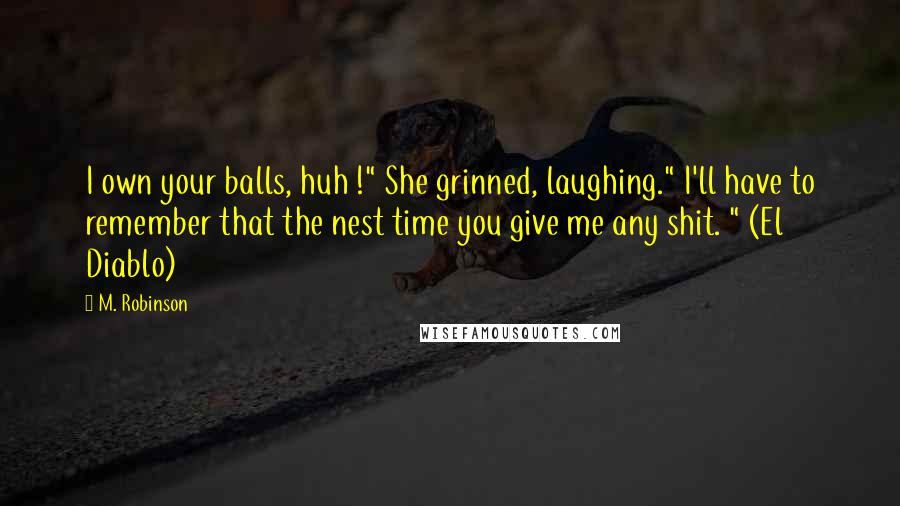 M. Robinson Quotes: I own your balls, huh !" She grinned, laughing." I'll have to remember that the nest time you give me any shit. " (El Diablo)