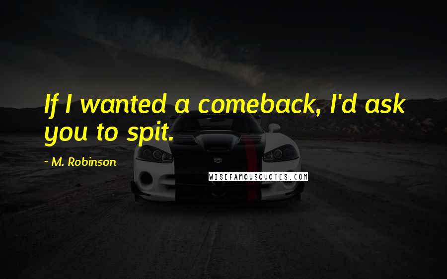 M. Robinson Quotes: If I wanted a comeback, I'd ask you to spit.