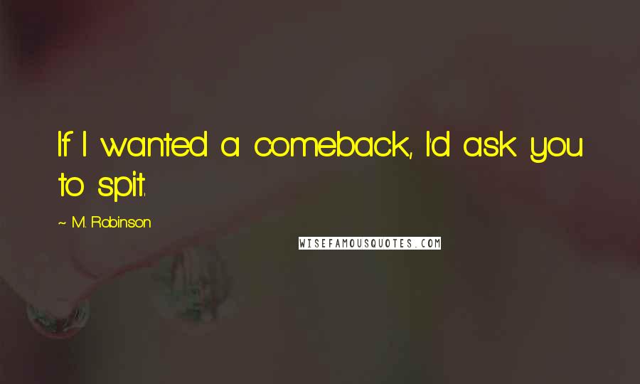 M. Robinson Quotes: If I wanted a comeback, I'd ask you to spit.