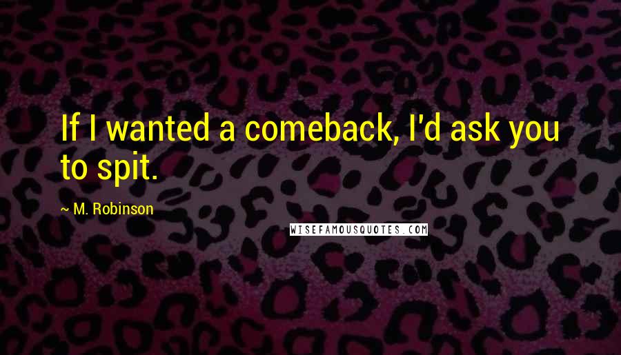 M. Robinson Quotes: If I wanted a comeback, I'd ask you to spit.