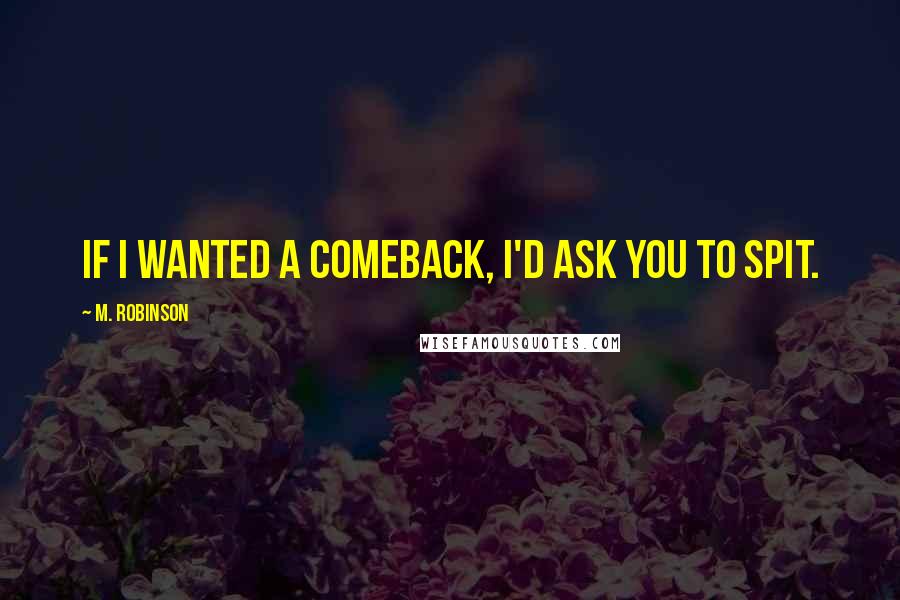 M. Robinson Quotes: If I wanted a comeback, I'd ask you to spit.