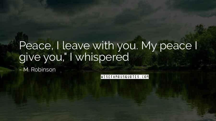 M. Robinson Quotes: Peace, I leave with you. My peace I give you," I whispered