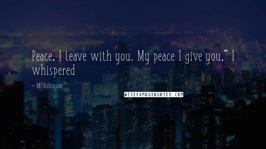 M. Robinson Quotes: Peace, I leave with you. My peace I give you," I whispered