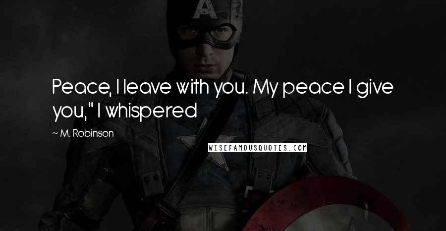 M. Robinson Quotes: Peace, I leave with you. My peace I give you," I whispered