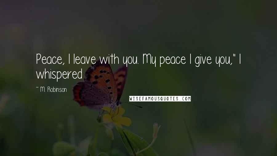 M. Robinson Quotes: Peace, I leave with you. My peace I give you," I whispered