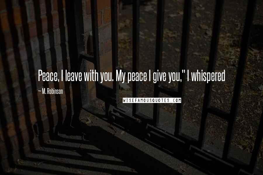 M. Robinson Quotes: Peace, I leave with you. My peace I give you," I whispered