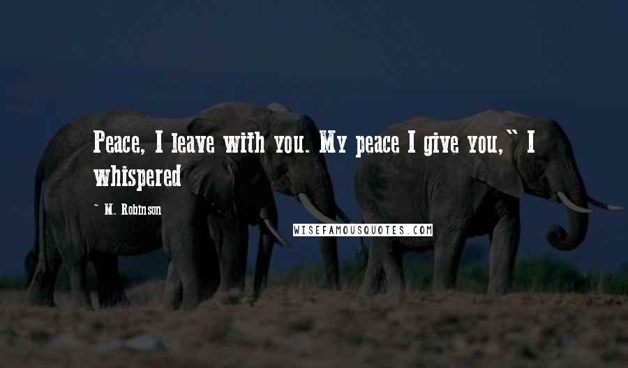 M. Robinson Quotes: Peace, I leave with you. My peace I give you," I whispered