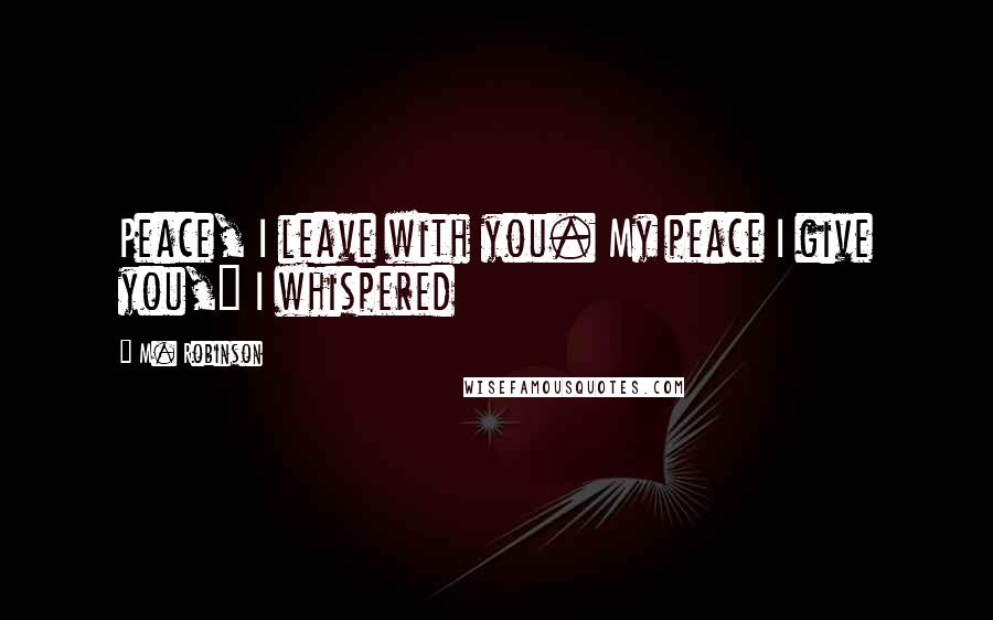 M. Robinson Quotes: Peace, I leave with you. My peace I give you," I whispered