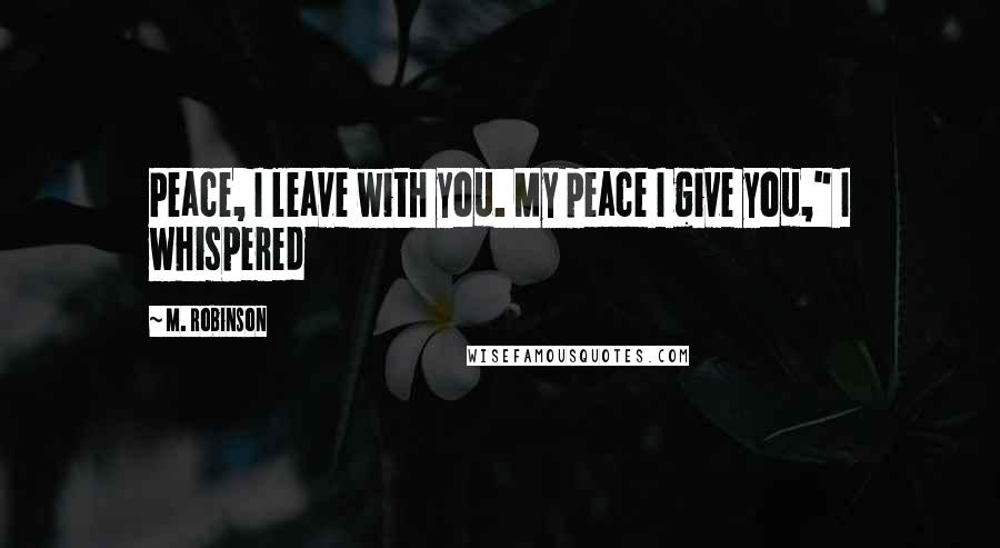 M. Robinson Quotes: Peace, I leave with you. My peace I give you," I whispered