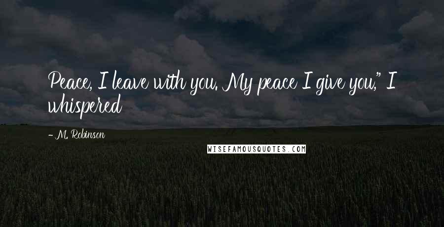 M. Robinson Quotes: Peace, I leave with you. My peace I give you," I whispered