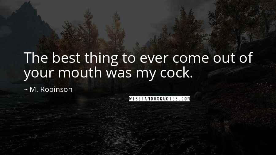 M. Robinson Quotes: The best thing to ever come out of your mouth was my cock.