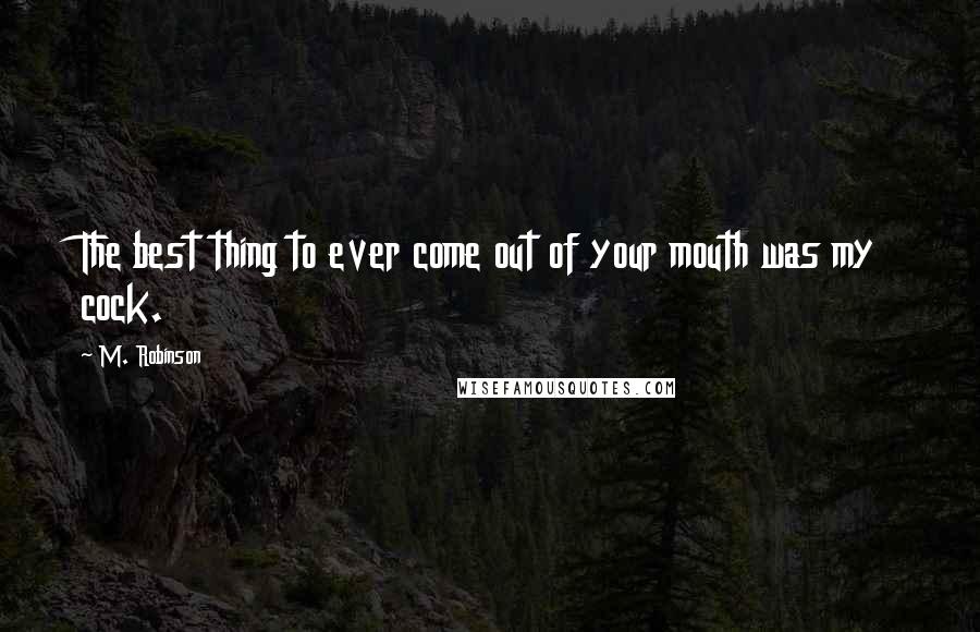 M. Robinson Quotes: The best thing to ever come out of your mouth was my cock.