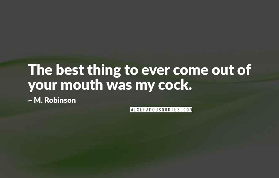 M. Robinson Quotes: The best thing to ever come out of your mouth was my cock.