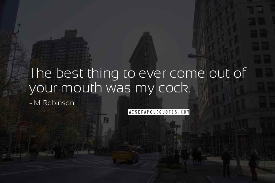 M. Robinson Quotes: The best thing to ever come out of your mouth was my cock.