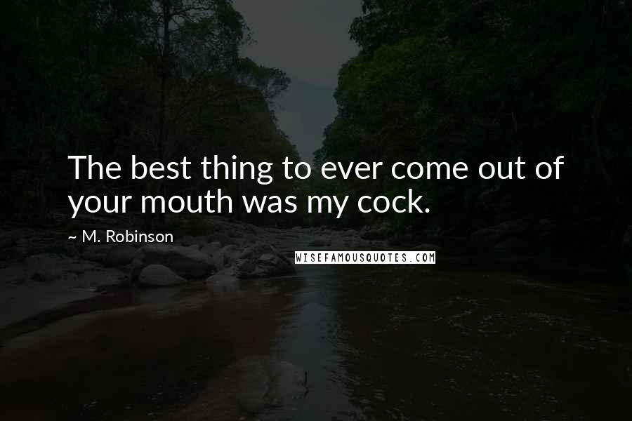 M. Robinson Quotes: The best thing to ever come out of your mouth was my cock.