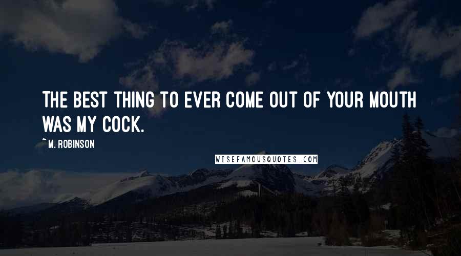 M. Robinson Quotes: The best thing to ever come out of your mouth was my cock.
