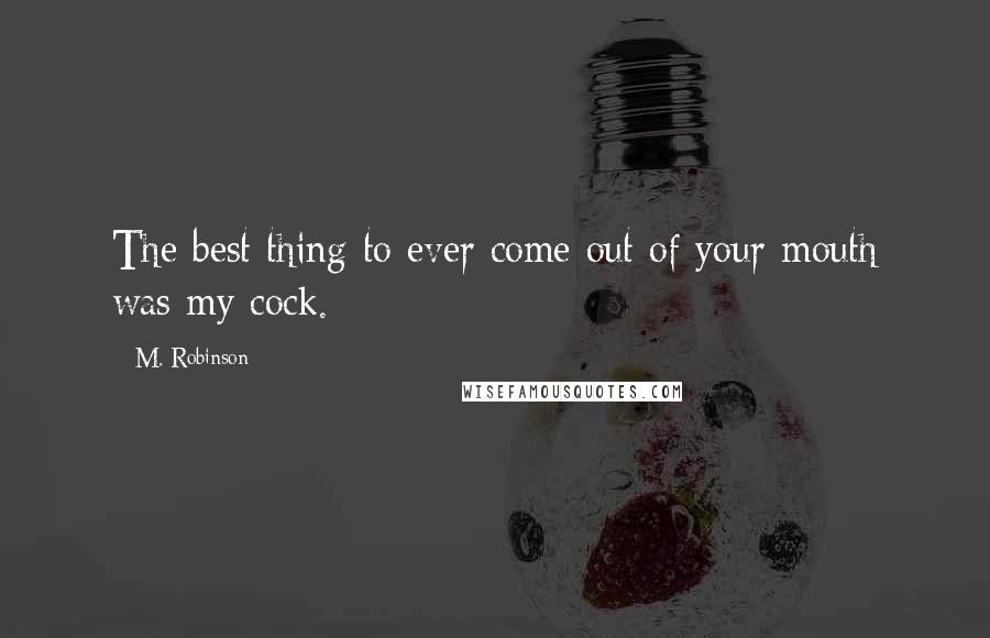 M. Robinson Quotes: The best thing to ever come out of your mouth was my cock.