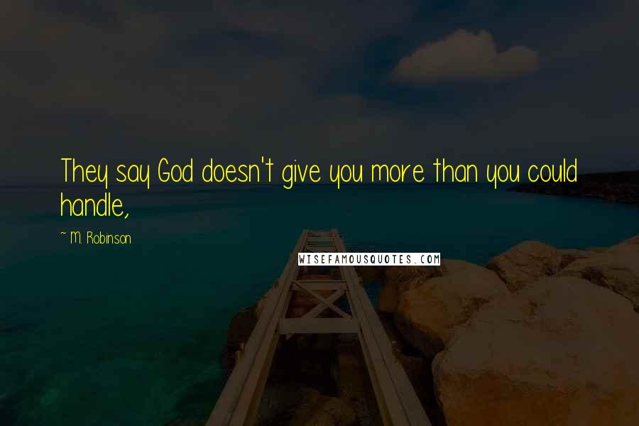 M. Robinson Quotes: They say God doesn't give you more than you could handle,