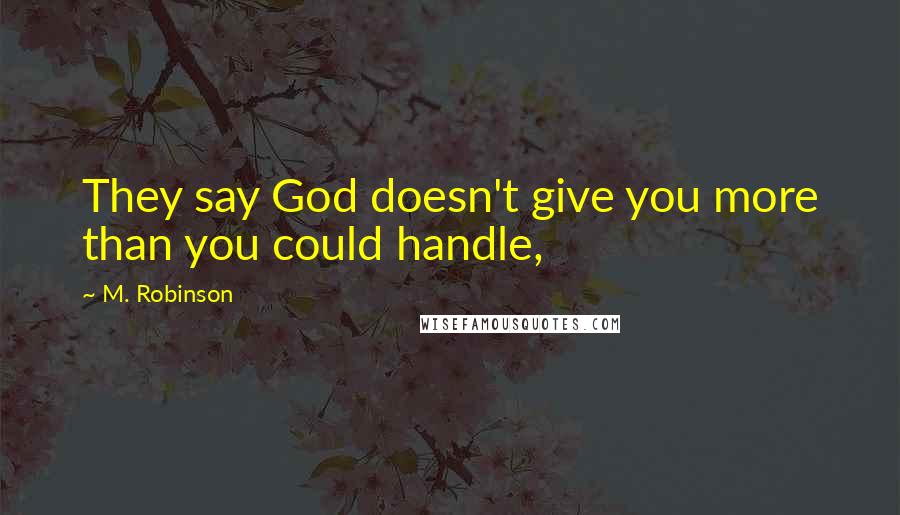 M. Robinson Quotes: They say God doesn't give you more than you could handle,