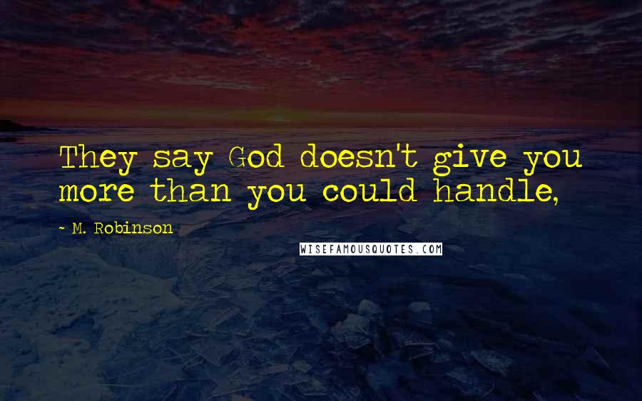 M. Robinson Quotes: They say God doesn't give you more than you could handle,