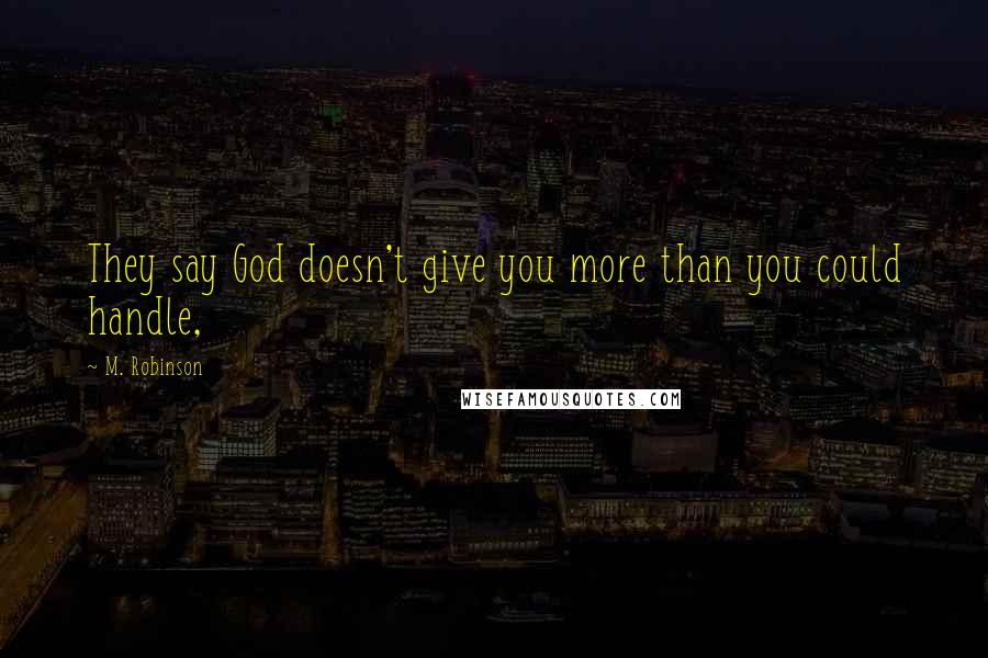 M. Robinson Quotes: They say God doesn't give you more than you could handle,