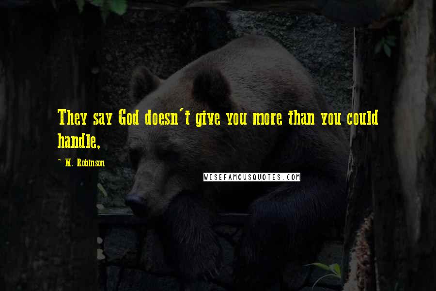 M. Robinson Quotes: They say God doesn't give you more than you could handle,