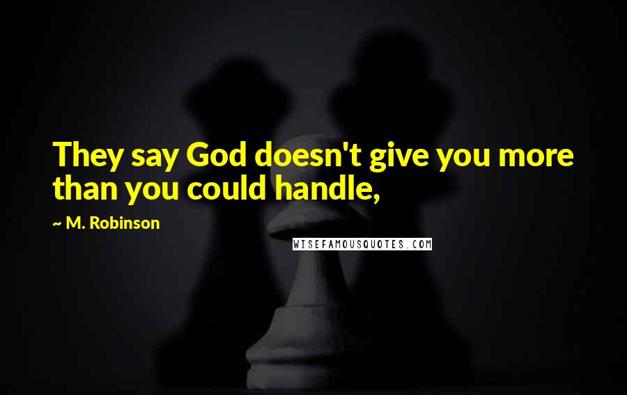 M. Robinson Quotes: They say God doesn't give you more than you could handle,