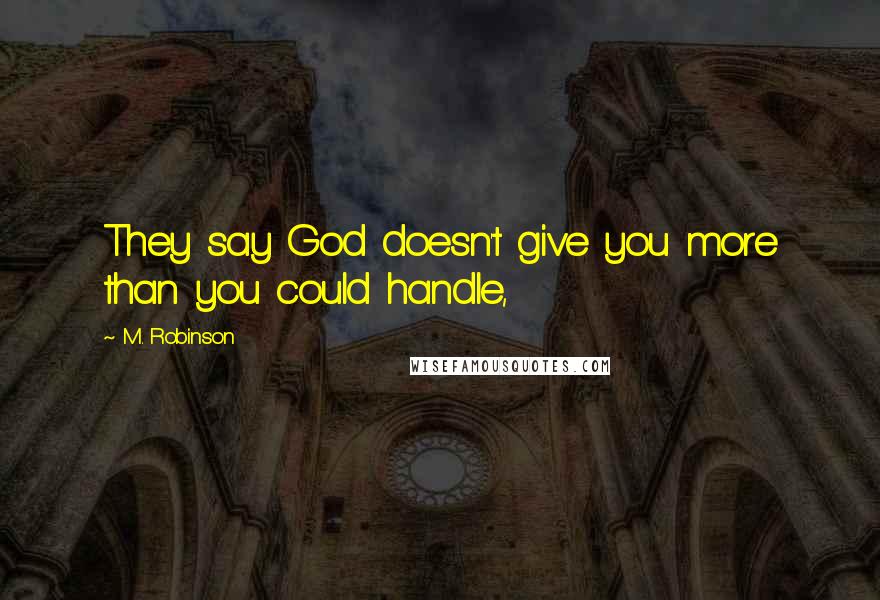 M. Robinson Quotes: They say God doesn't give you more than you could handle,