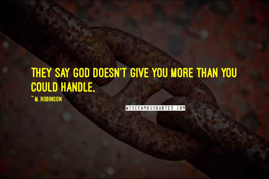 M. Robinson Quotes: They say God doesn't give you more than you could handle,