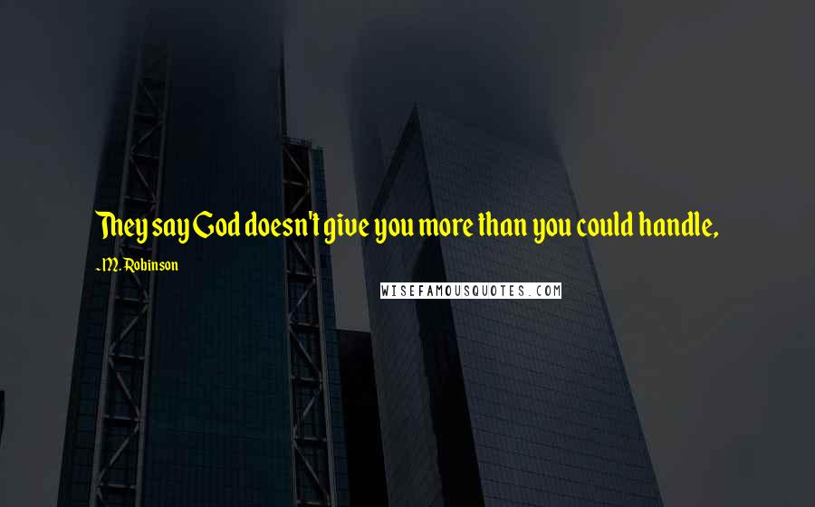 M. Robinson Quotes: They say God doesn't give you more than you could handle,