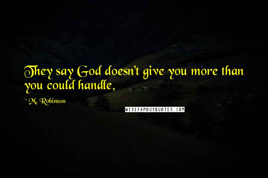 M. Robinson Quotes: They say God doesn't give you more than you could handle,