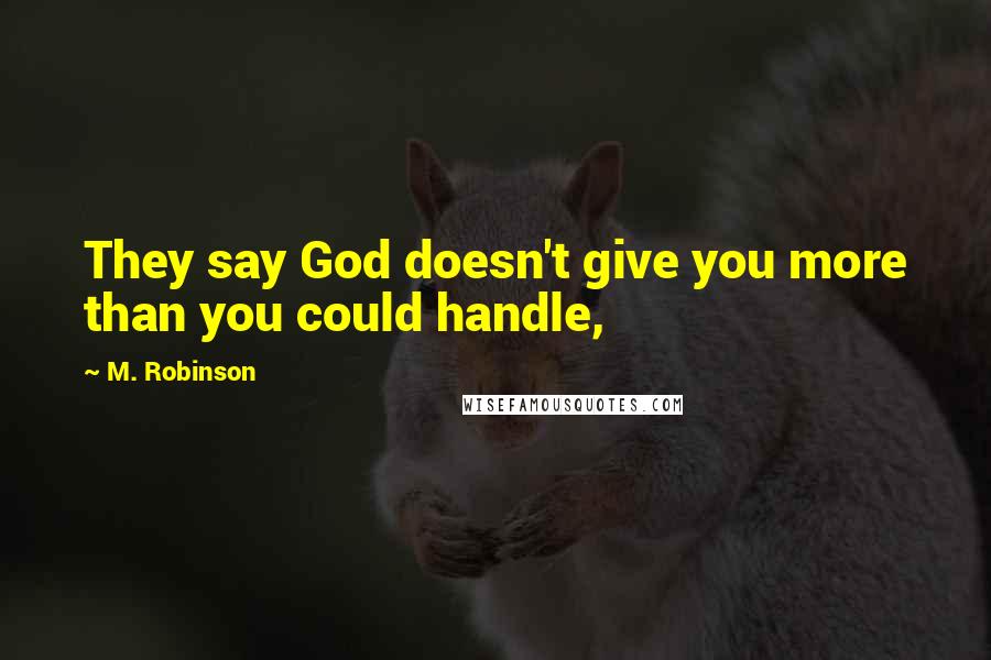 M. Robinson Quotes: They say God doesn't give you more than you could handle,