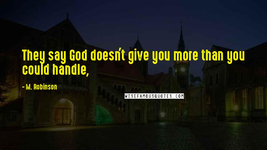 M. Robinson Quotes: They say God doesn't give you more than you could handle,