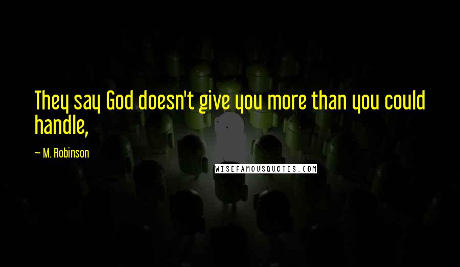 M. Robinson Quotes: They say God doesn't give you more than you could handle,