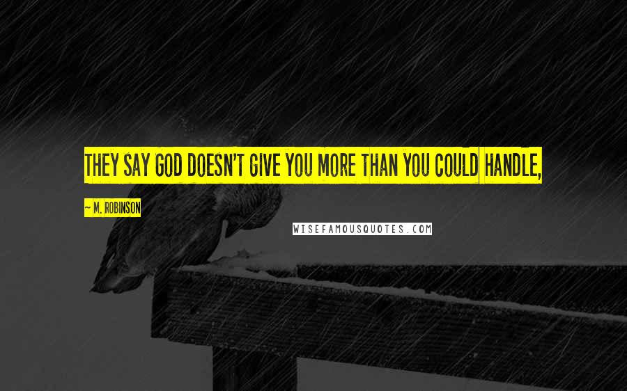 M. Robinson Quotes: They say God doesn't give you more than you could handle,