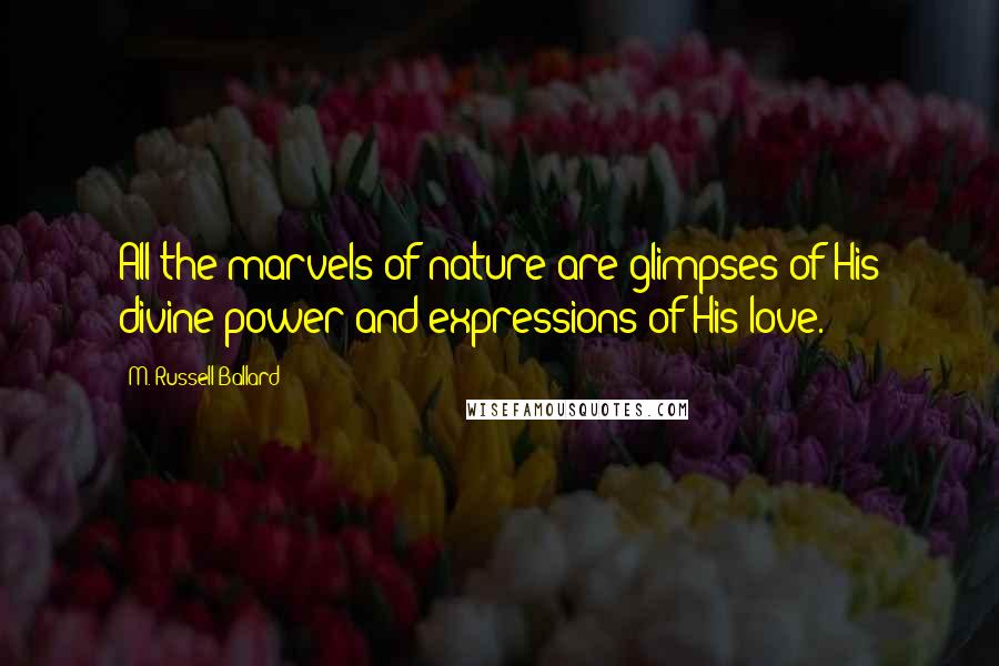 M. Russell Ballard Quotes: All the marvels of nature are glimpses of His divine power and expressions of His love.
