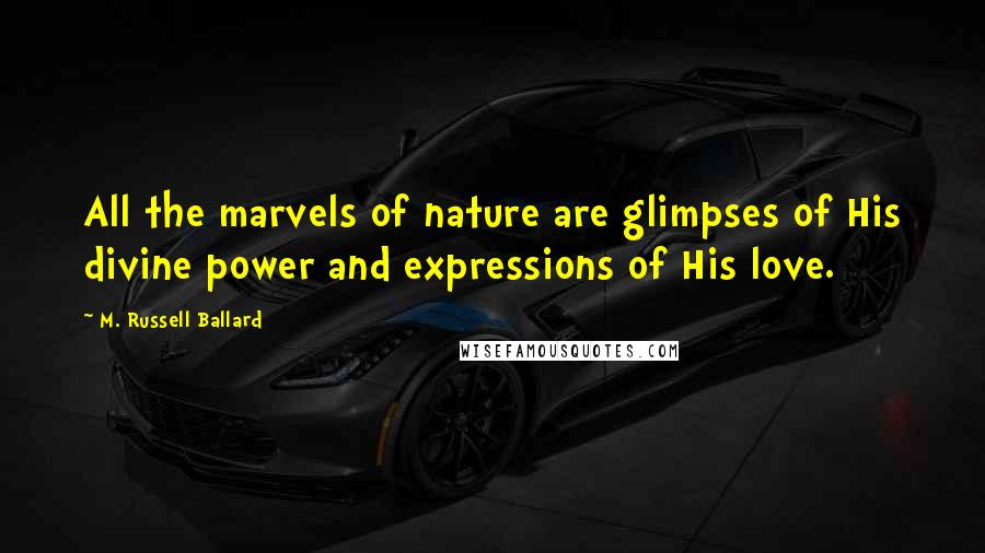 M. Russell Ballard Quotes: All the marvels of nature are glimpses of His divine power and expressions of His love.