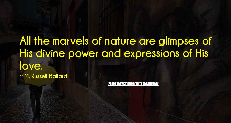M. Russell Ballard Quotes: All the marvels of nature are glimpses of His divine power and expressions of His love.