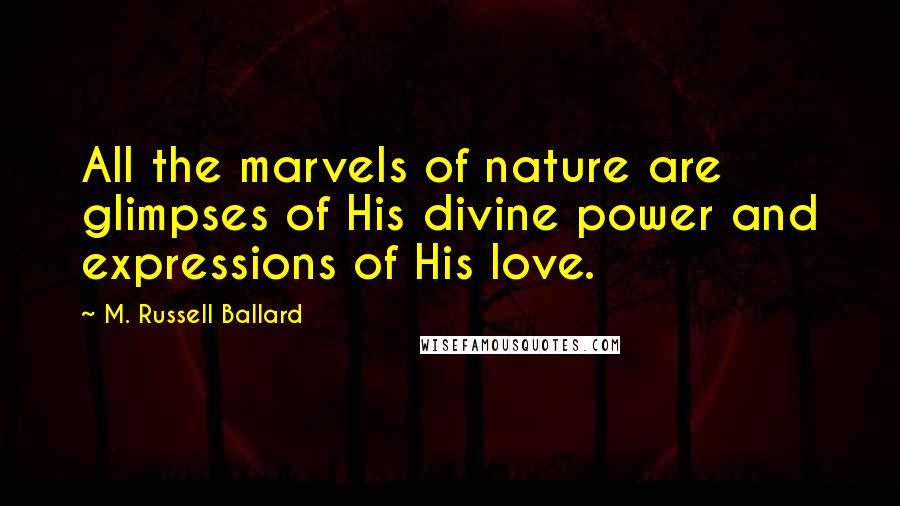 M. Russell Ballard Quotes: All the marvels of nature are glimpses of His divine power and expressions of His love.