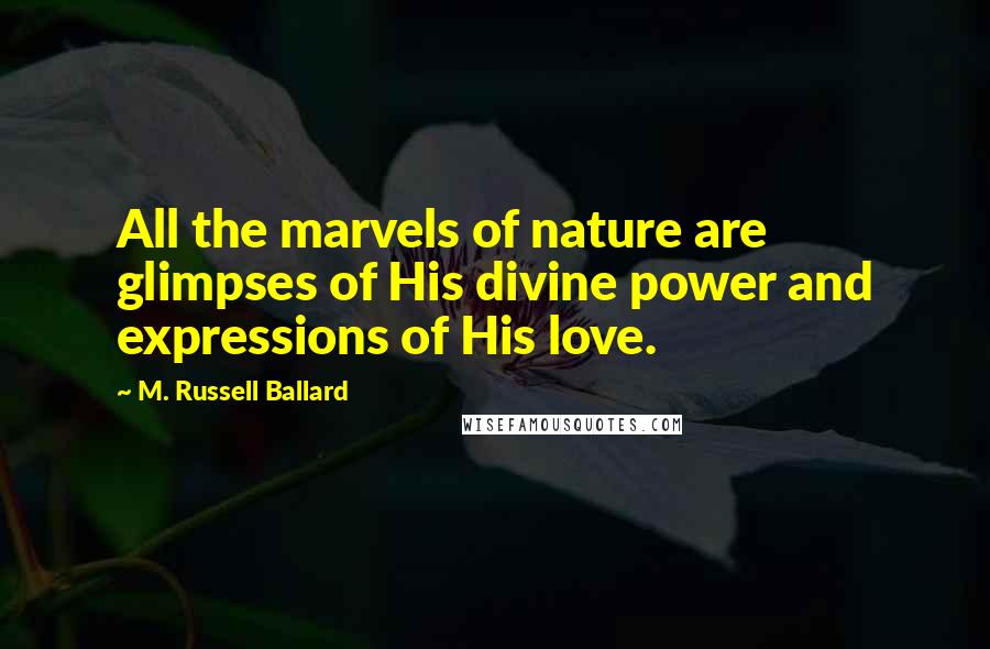 M. Russell Ballard Quotes: All the marvels of nature are glimpses of His divine power and expressions of His love.