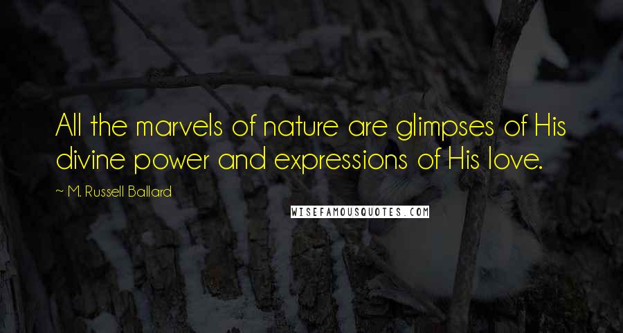 M. Russell Ballard Quotes: All the marvels of nature are glimpses of His divine power and expressions of His love.