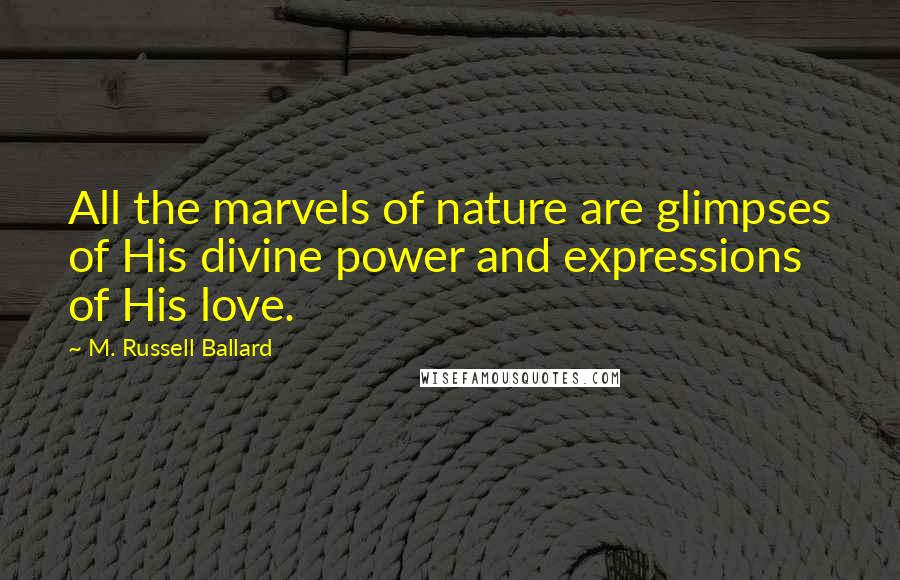 M. Russell Ballard Quotes: All the marvels of nature are glimpses of His divine power and expressions of His love.