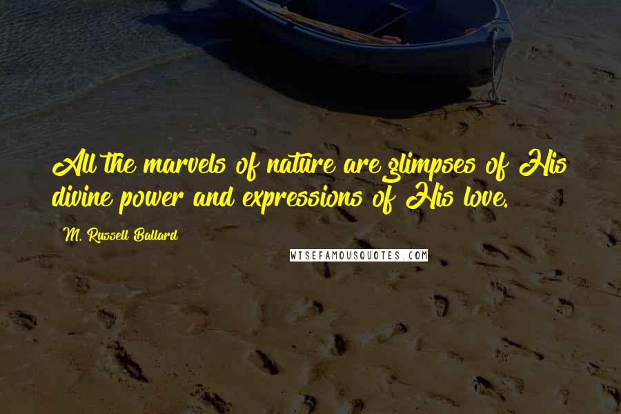 M. Russell Ballard Quotes: All the marvels of nature are glimpses of His divine power and expressions of His love.