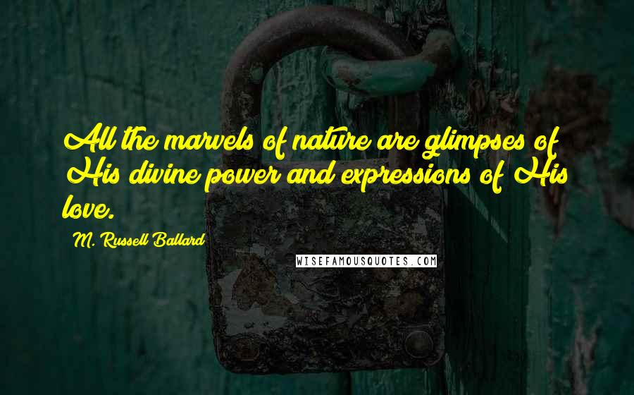 M. Russell Ballard Quotes: All the marvels of nature are glimpses of His divine power and expressions of His love.