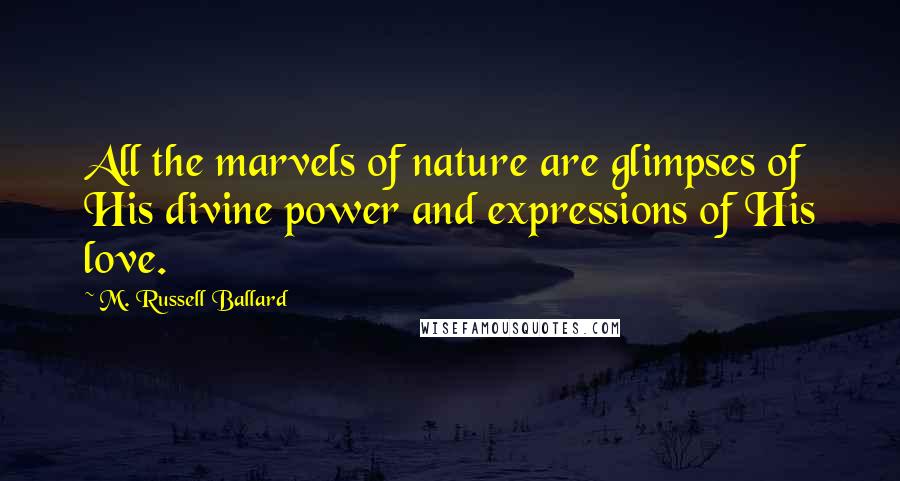 M. Russell Ballard Quotes: All the marvels of nature are glimpses of His divine power and expressions of His love.