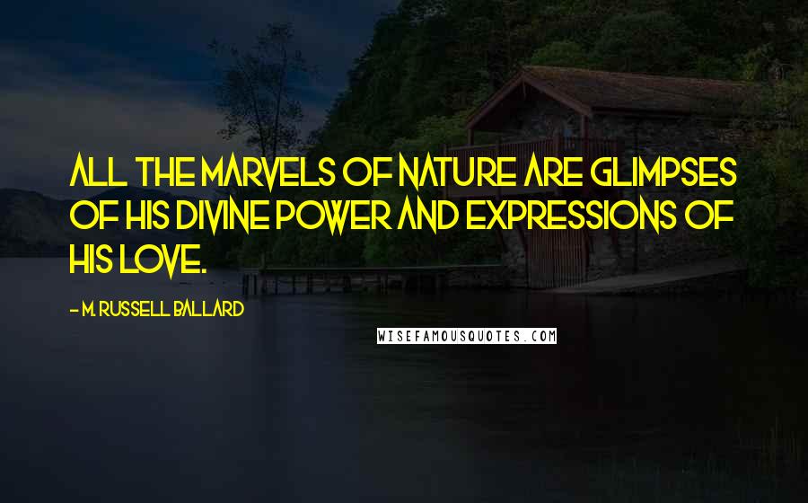 M. Russell Ballard Quotes: All the marvels of nature are glimpses of His divine power and expressions of His love.