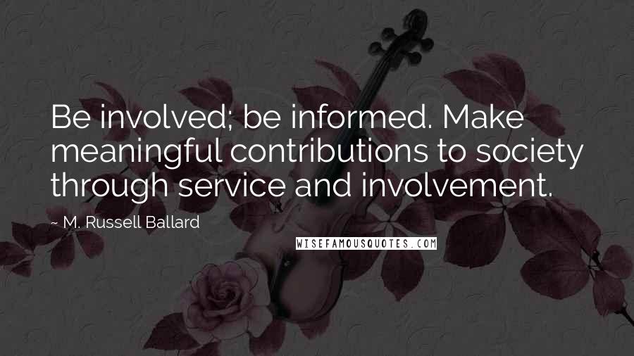 M. Russell Ballard Quotes: Be involved; be informed. Make meaningful contributions to society through service and involvement.